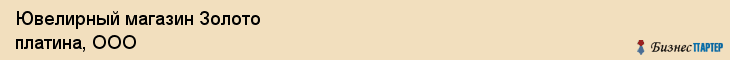 Ювелирный магазин Золото платина, ООО, Тюмень