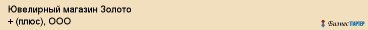 Ювелирный магазин Золото + (плюс), ООО, Тюмень