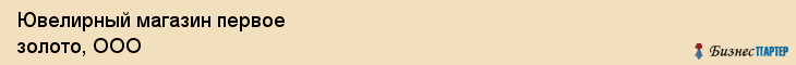 Ювелирный магазин первое золото, ООО, Тюмень