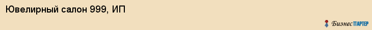 Ювелирный салон 999, ИП, Тюмень