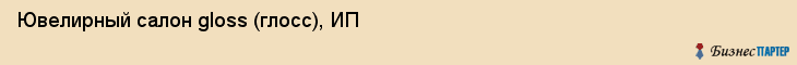 Ювелирный салон gloss (глосс), ИП, Тюмень
