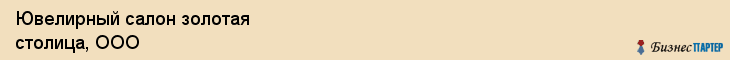 Ювелирный салон золотая столица, ООО, Тюмень