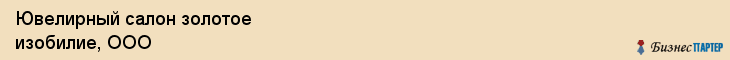 Ювелирный салон золотое изобилие, ООО, Тюмень