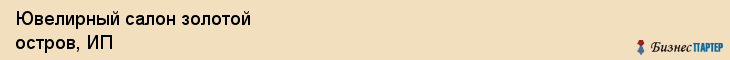 Ювелирный салон золотой остров, ИП, Тюмень