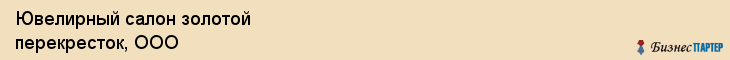 Ювелирный салон золотой перекресток, ООО, Тюмень
