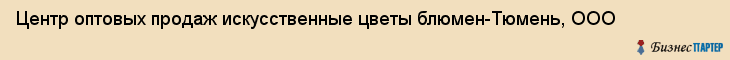 Центр оптовых продаж искусственные цветы блюмен-Тюмень, ООО, Тюмень