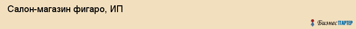 Салон-магазин фигаро, ИП, Тюмень