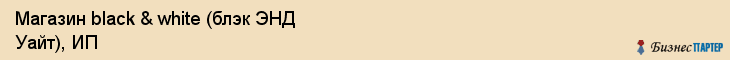 Магазин black & white (блэк ЭНД Уайт), ИП, Тюмень