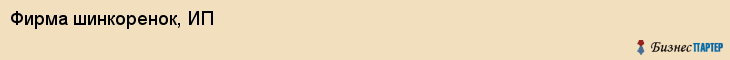 Фирма шинкоренок, ИП, Тюмень