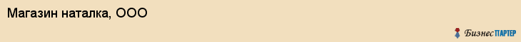 Магазин наталка, ООО, Тюмень