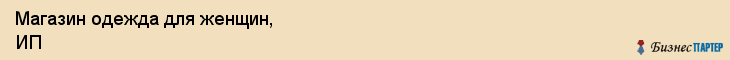 Магазин одежда для женщин, ИП, Тюмень