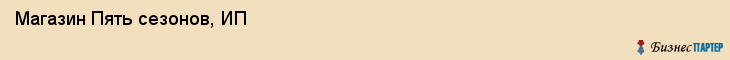 Магазин Пять сезонов, ИП, Тюмень