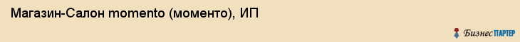 Магазин-Салон momento (моменто), ИП, Тюмень