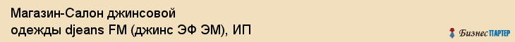 Магазин-Салон джинсовой одежды djeans FM (джинс ЭФ ЭМ), ИП, Тюмень