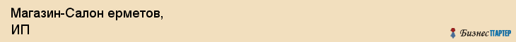 Магазин-Салон ерметов, ИП, Тюмень