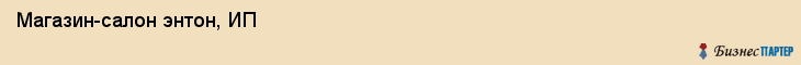 Магазин-салон энтон, ИП, Тюмень