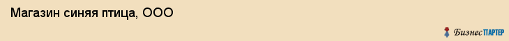 Магазин синяя птица, ООО, Тюмень