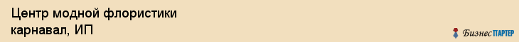 Центр модной флористики карнавал, ИП, Тюмень