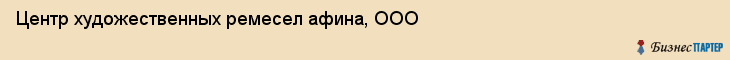 Центр художественных ремесел афина, ООО, Тюмень