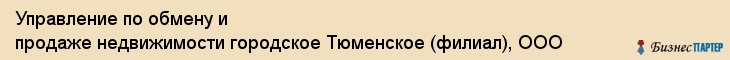 Управление по обмену и продаже недвижимости городское Тюменское (филиал), ООО, Тюмень