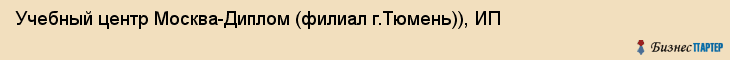 Учебный центр Москва-Диплом (филиал г.Тюмень)), ИП, Тюмень