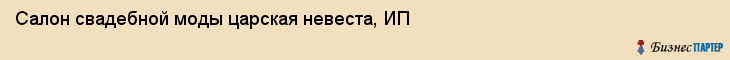 Салон свадебной моды царская невеста, ИП, Тюмень