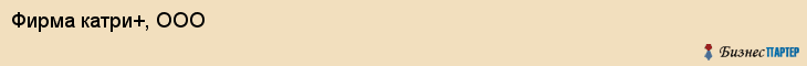 Фирма катри+, ООО, Тюмень