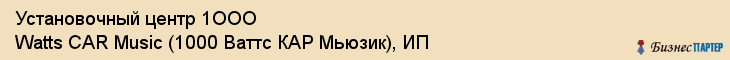 Установочный центр 1ООО Watts CAR Music (1000 Ваттс КАР Мьюзик), ИП, Тюмень