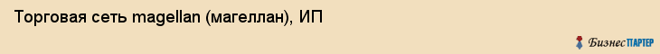 Торговая сеть magellan (магеллан), ИП, Тюмень