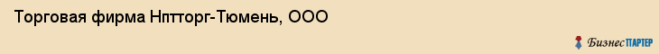 Торговая фирма Нптторг-Тюмень, ООО, Тюмень
