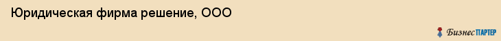 Юридическая фирма решение, ООО, Тюмень
