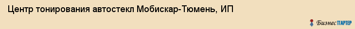 Центр тонирования автостекл Мобискар-Тюмень, ИП, Тюмень