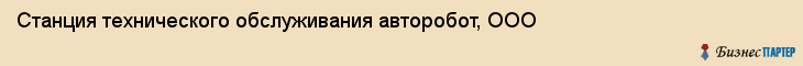 Станция технического обслуживания авторобот, ООО, Тюмень