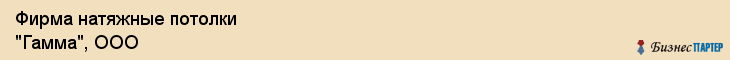 Фирма натяжные потолки "Гамма", ООО, Тюмень
