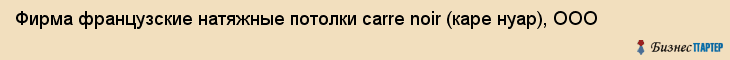 Фирма французские натяжные потолки carre noir (каре нуар), ООО, Тюмень