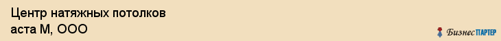 Центр натяжных потолков аста М, ООО, Тюмень