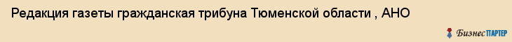 Редакция газеты гражданская трибуна Тюменской области , АНО, Тюмень