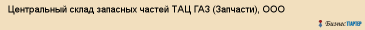 Центральный склад запасных частей ТАЦ ГАЗ (Запчасти), ООО, Тюмень