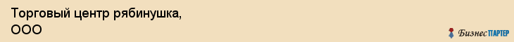 Торговый центр рябинушка, ООО, Тюмень
