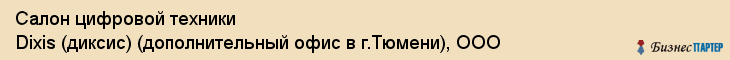 Салон цифровой техники Dixis (диксис) (дополнительный офис в г.Тюмени), ООО, Тюмень
