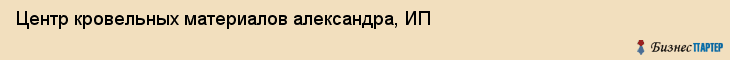 Центр кровельных материалов александра, ИП, Тюмень