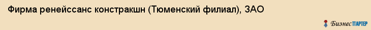 Фирма ренейссанс констракшн (Тюменский филиал), ЗАО, Тюмень