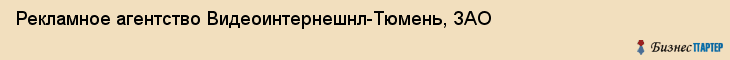 Рекламное агентство Видеоинтернешнл-Тюмень, ЗАО, Тюмень