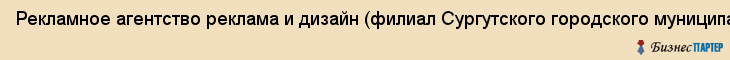 Рекламное агентство реклама и дизайн (филиал Сургутского городского муниципального унитарного энергетического предприятия), Тюмень