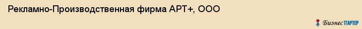 Рекламно-Производственная фирма АРТ+, ООО, Тюмень