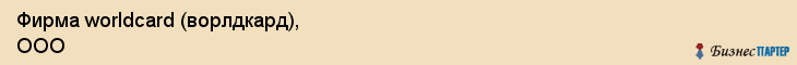 Фирма worldcard (ворлдкард), ООО, Тюмень