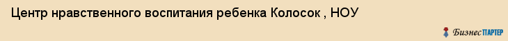 Центр нравственного воспитания ребенка Колосок , НОУ, Тюмень