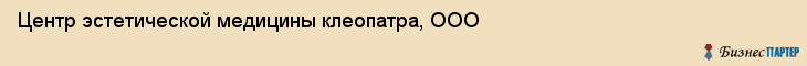 Центр эстетической медицины клеопатра, ООО, Тюмень